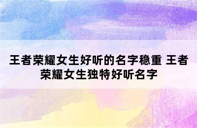 王者荣耀女生好听的名字稳重 王者荣耀女生独特好听名字